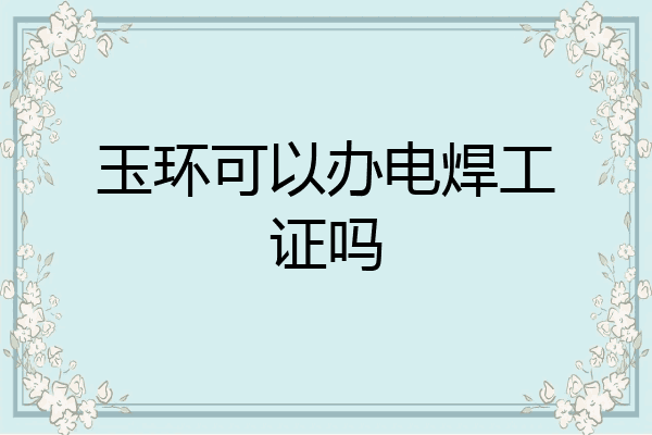 玉环可以办电焊工证吗