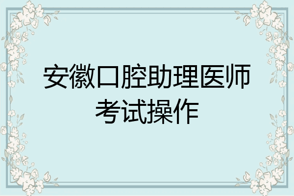 安徽口腔助理医师考试操作