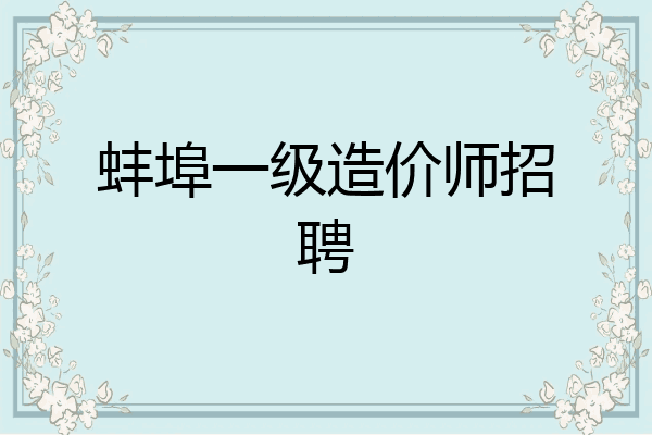 蚌埠一级造价师招聘