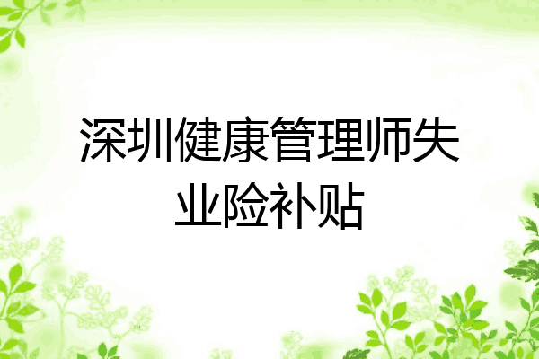深圳健康管理师失业险补贴