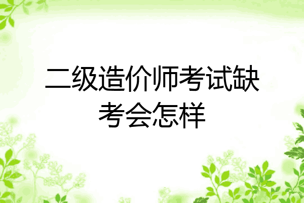 二级造价师考试缺考会怎样