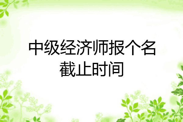 中级经济师报个名截止时间