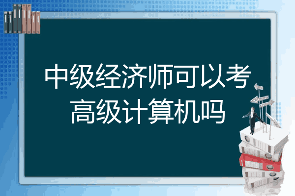 中级经济师可以考高级计算机吗