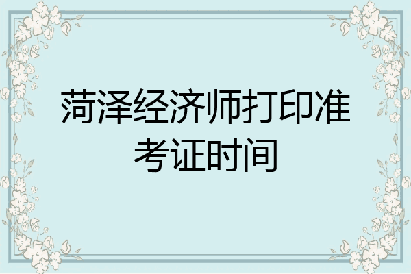 菏泽经济师打印准考证时间