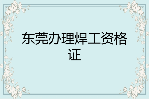 东莞办理焊工资格证
