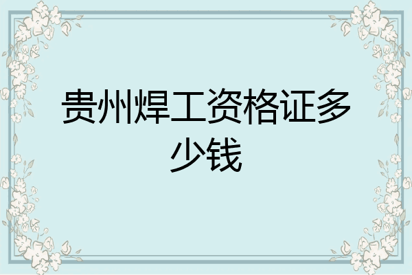 贵州焊工资格证多少钱