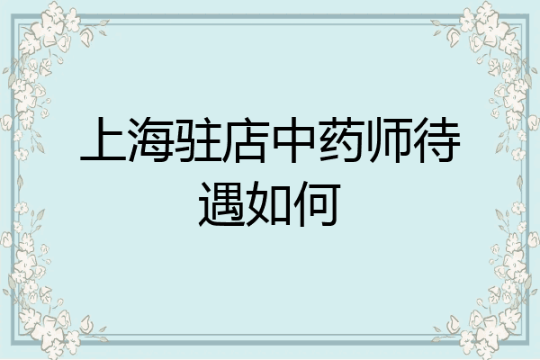 上海驻店中药师待遇如何