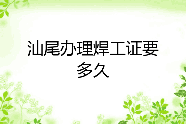 汕尾办理焊工证要多久
