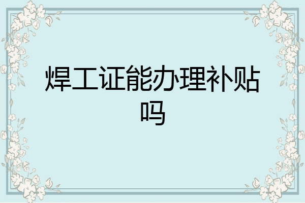 焊工证能办理补贴吗