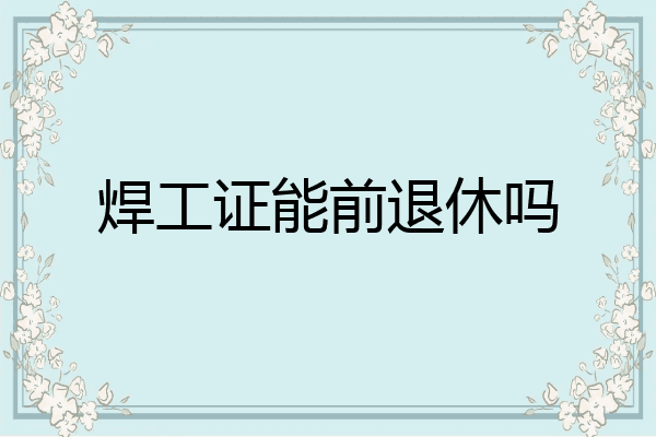 焊工证能前退休吗