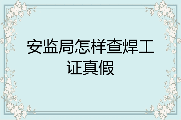 安监局怎样查焊工证真假