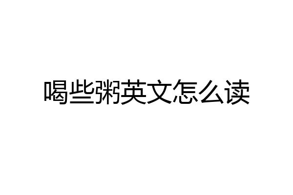 喝些粥英文怎么读