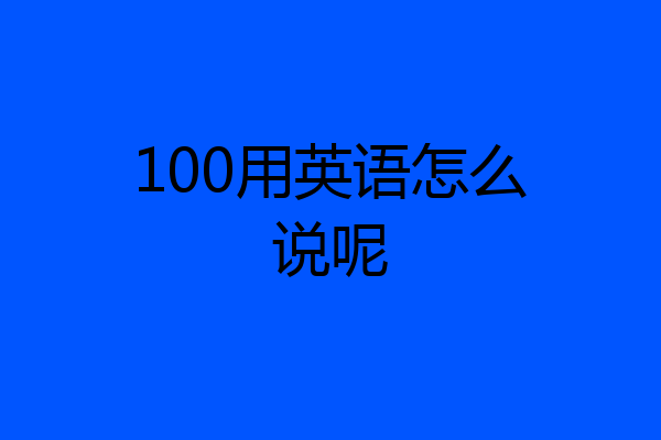100用英语怎么说呢
