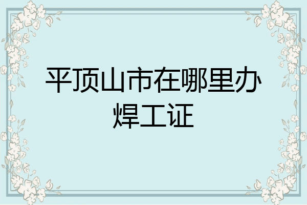平顶山市在哪里办焊工证