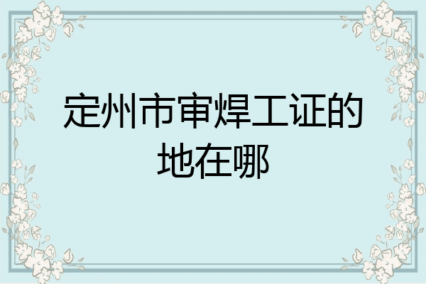 定州市审焊工证的地在哪