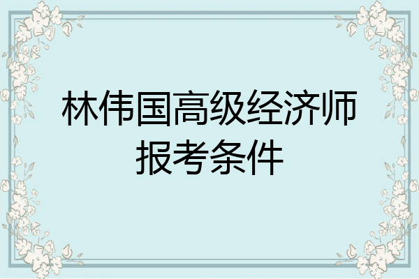 林伟国高级经济师报考条件