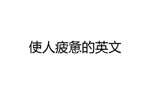 使人疲惫的英文