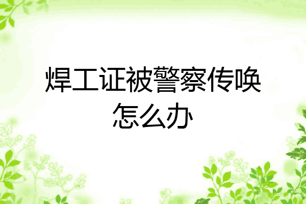 焊工证被警察传唤怎么办