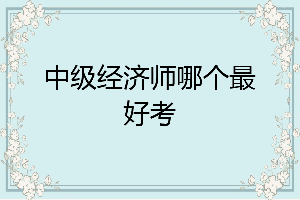 中级经济师哪个最好考