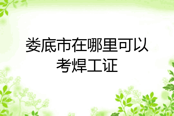 娄底市在哪里可以考焊工证