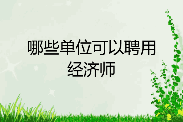 哪些单位可以聘用经济师