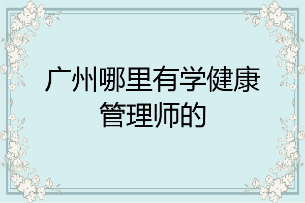 广州哪里有学健康管理师的