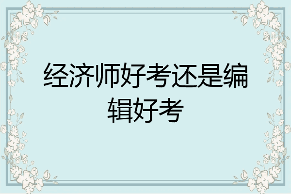 经济师好考还是编辑好考