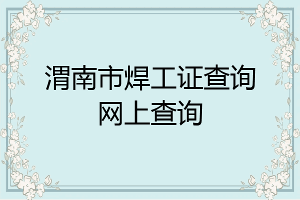 渭南市焊工证查询网上查询