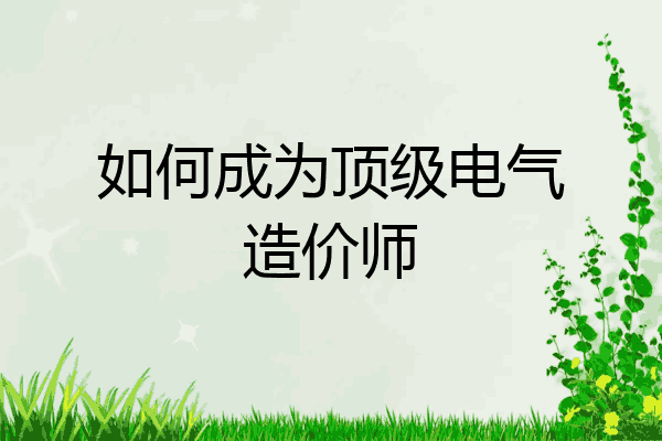 如何成为顶级电气造价师