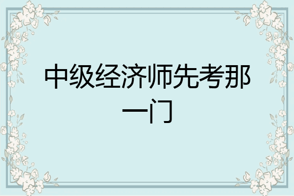 中级经济师先考那一门