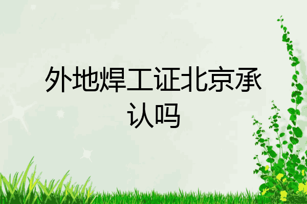 外地焊工证北京承认吗