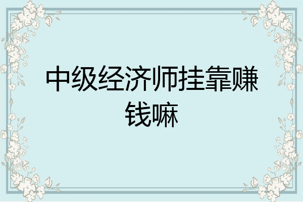 中级经济师挂靠赚钱嘛