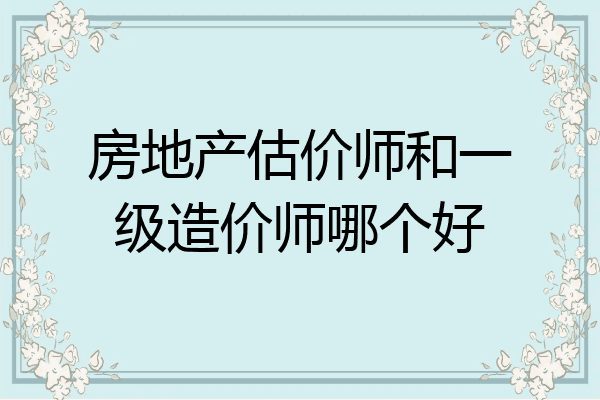 房地产估价师和一级造价师哪个好