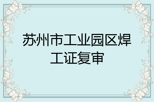 苏州市工业园区焊工证复审
