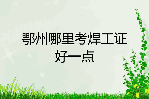 鄂州哪里考焊工证好一点