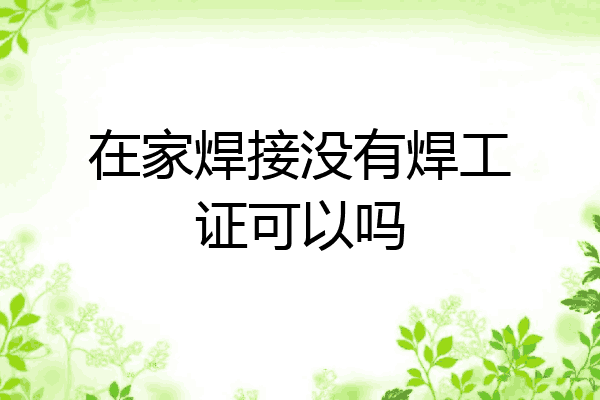 在家焊接没有焊工证可以吗