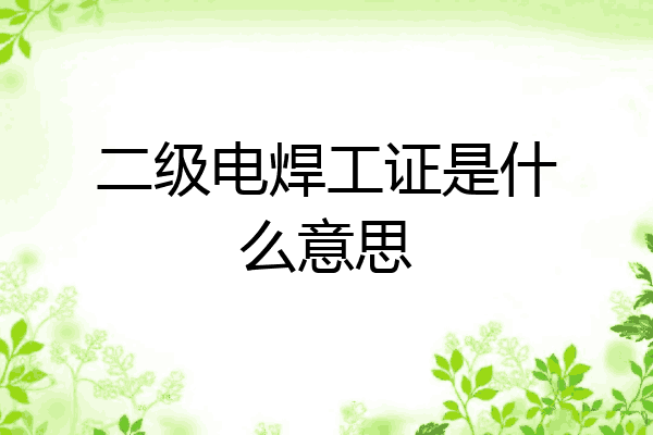 二级电焊工证是什么意思
