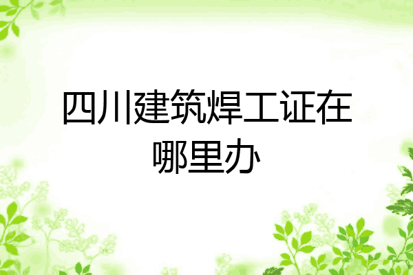 四川建筑焊工证在哪里办