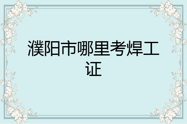 濮阳市哪里考焊工证