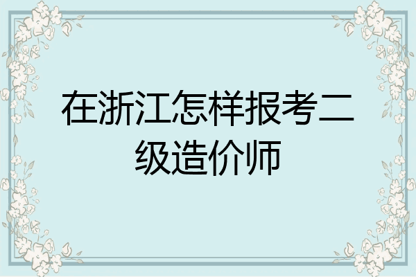 在浙江怎样报考二级造价师