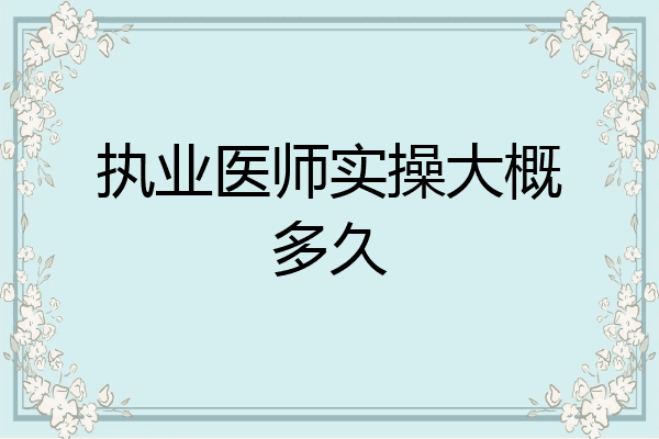 执业医师实操大概多久