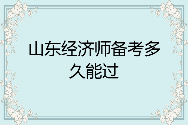 山东经济师备考多久能过
