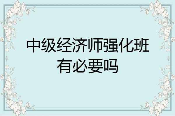 中级经济师强化班有必要吗