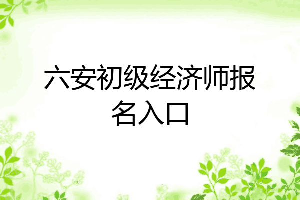 六安初级经济师报名入口