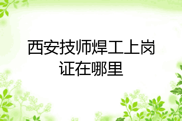 西安技师焊工上岗证在哪里