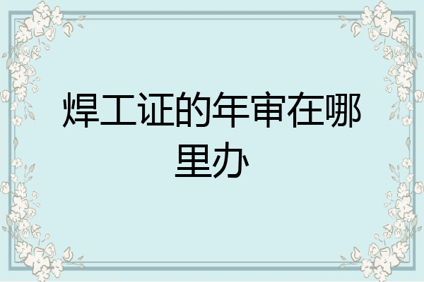 焊工证的年审在哪里办