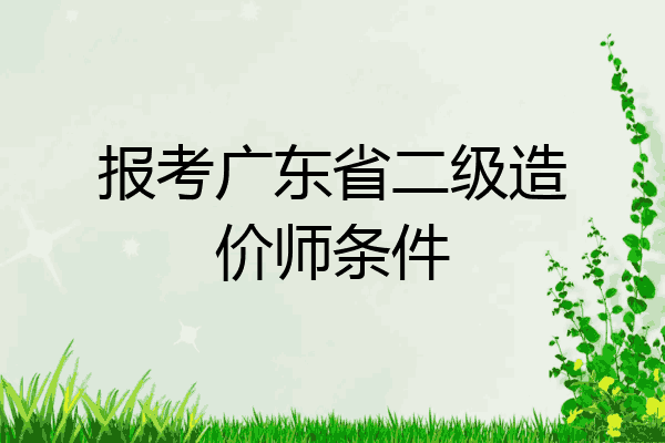 报考广东省二级造价师条件