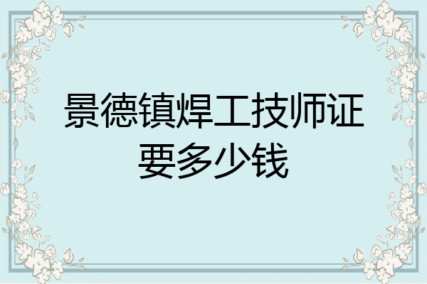 景德镇焊工技师证要多少钱