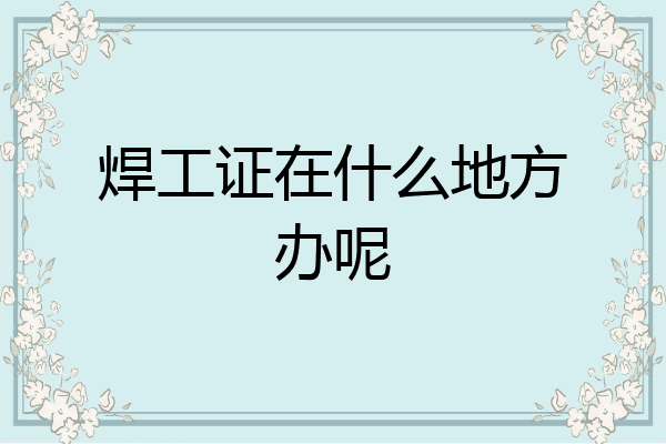 焊工证在什么地方办呢