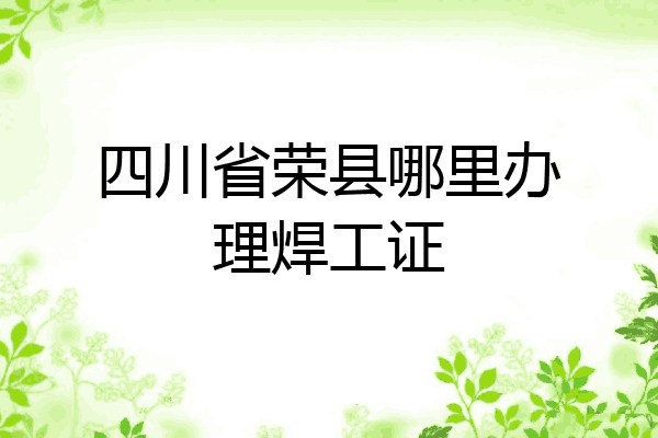 四川省荣县哪里办理焊工证